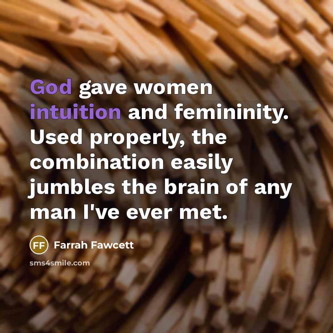 “God gave women intuition and femininity. Used properly, the combination easily jumbles the brain of any man I've ever met.” quote by Farrah Fawcett