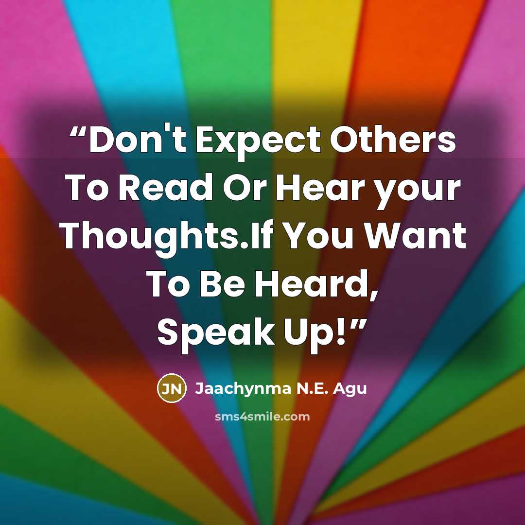 “Don't Expect Others To Read Or Hear your Thoughts.If You Want To Be Heard, Speak Up!” quote by Jaachynma N.E. Agu