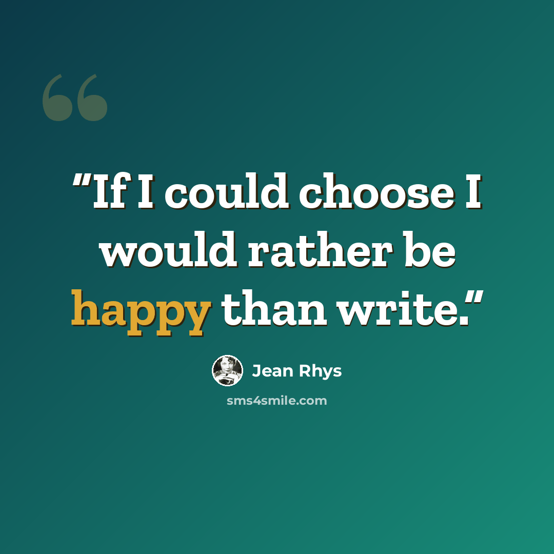 “If I could choose I would rather be happy than write.” quote by Jean Rhys