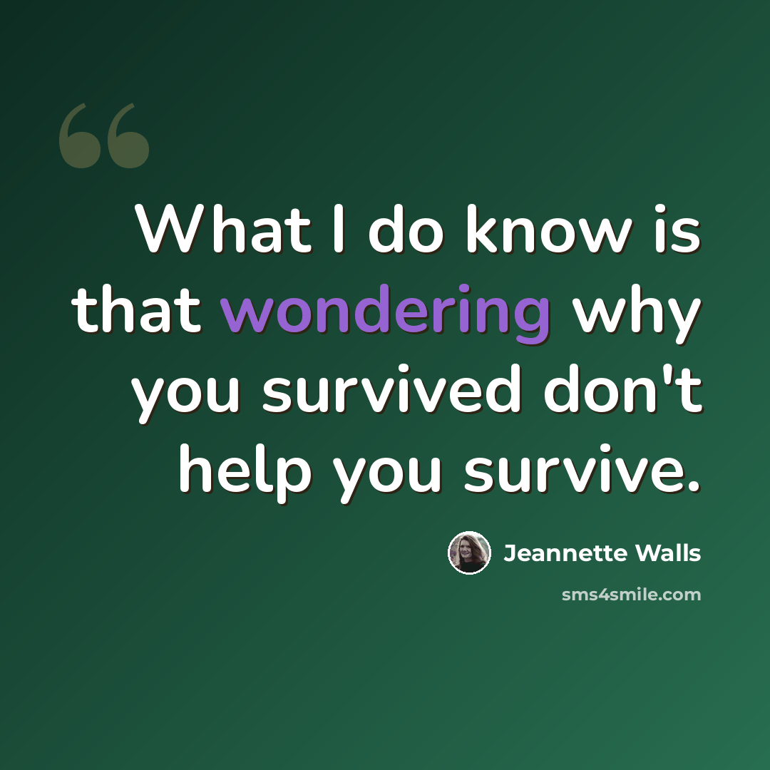 “What I do know is that wondering why you survived don't help you survive.” quote by Jeannette Walls