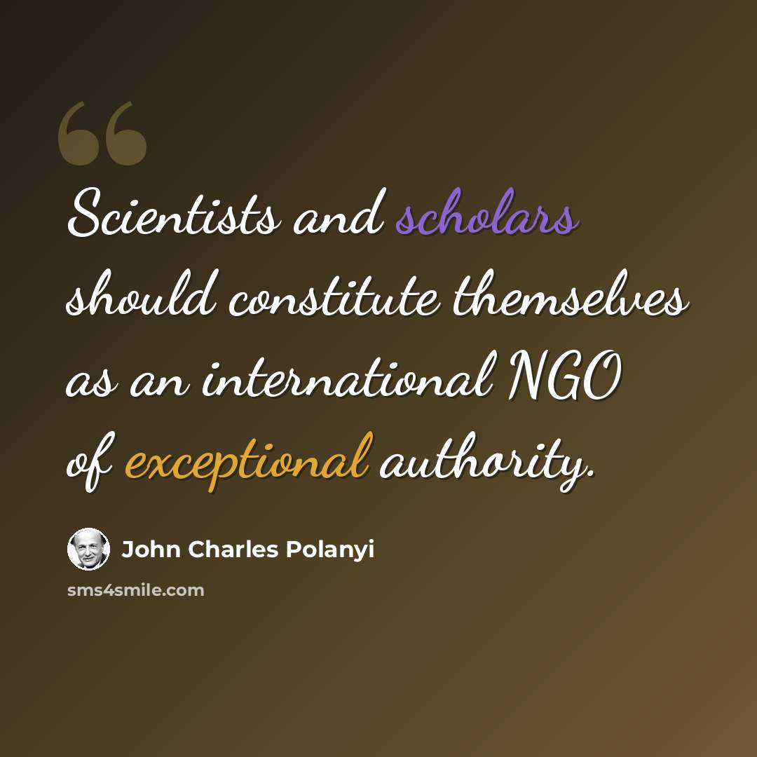 “Scientists and scholars should constitute themselves as an international NGO of exceptional authority.” quote by John Charles Polanyi