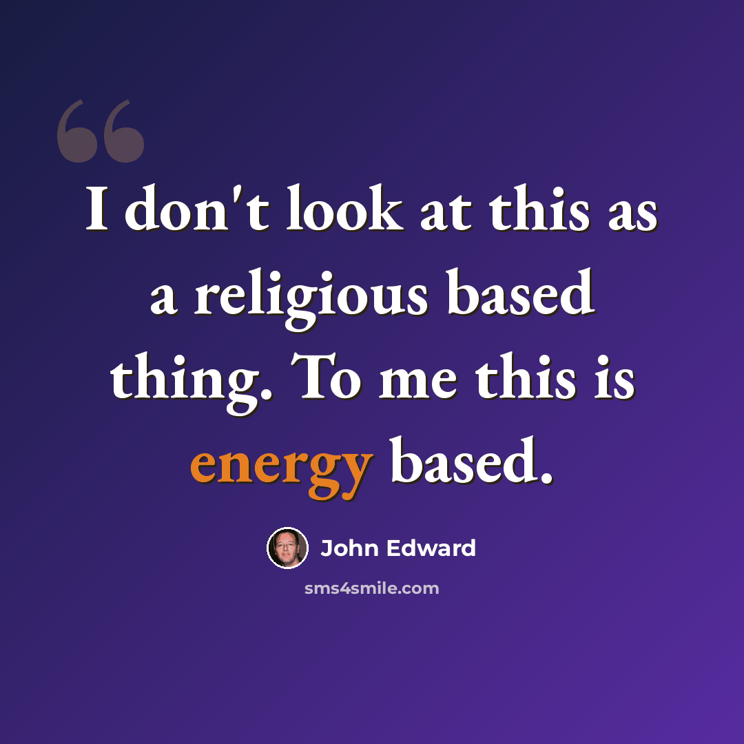 “I don't look at this as a religious based thing. To me this is energy based.” quote by John Edward