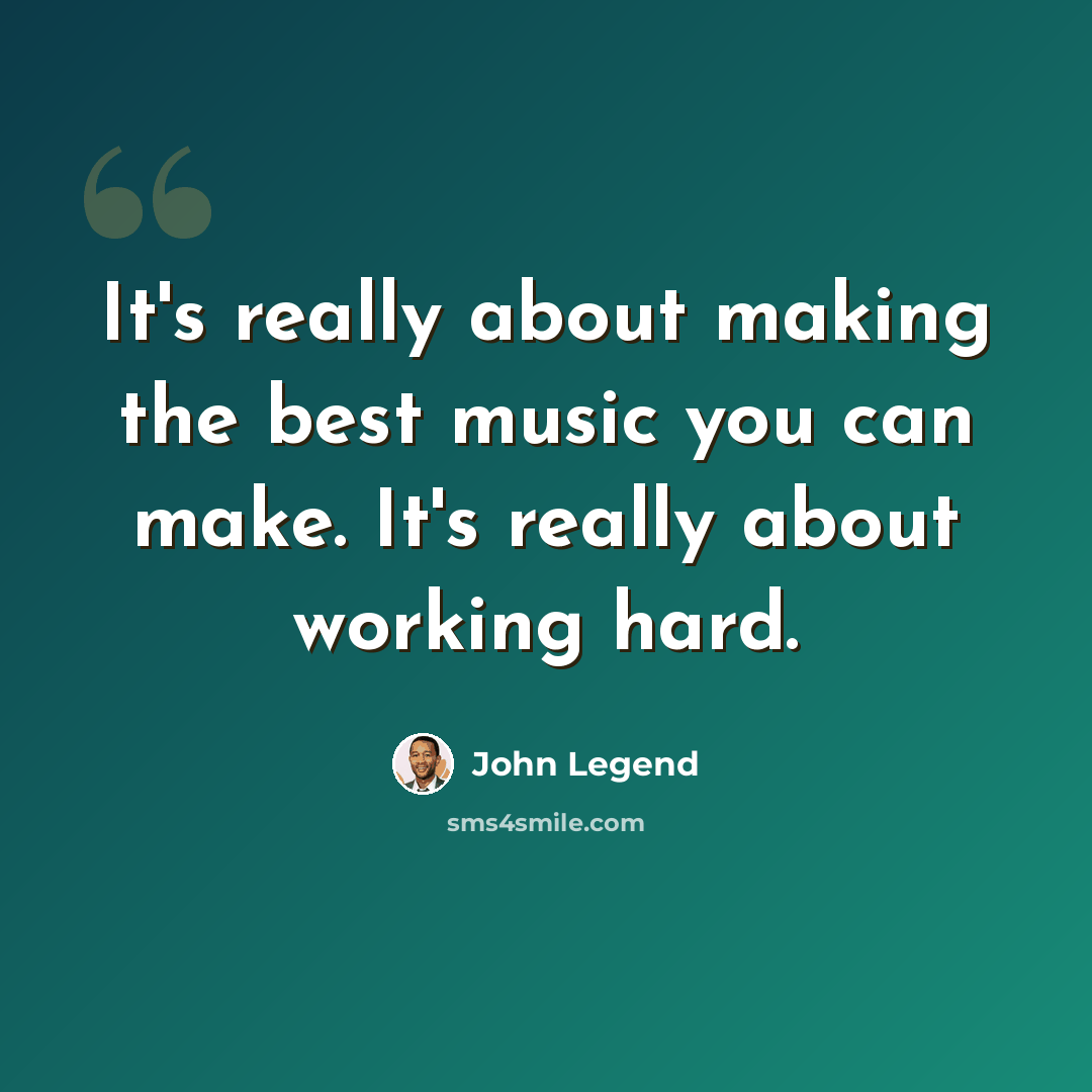 “It's really about making the best music you can make. It's really about working hard.” quote by John Legend