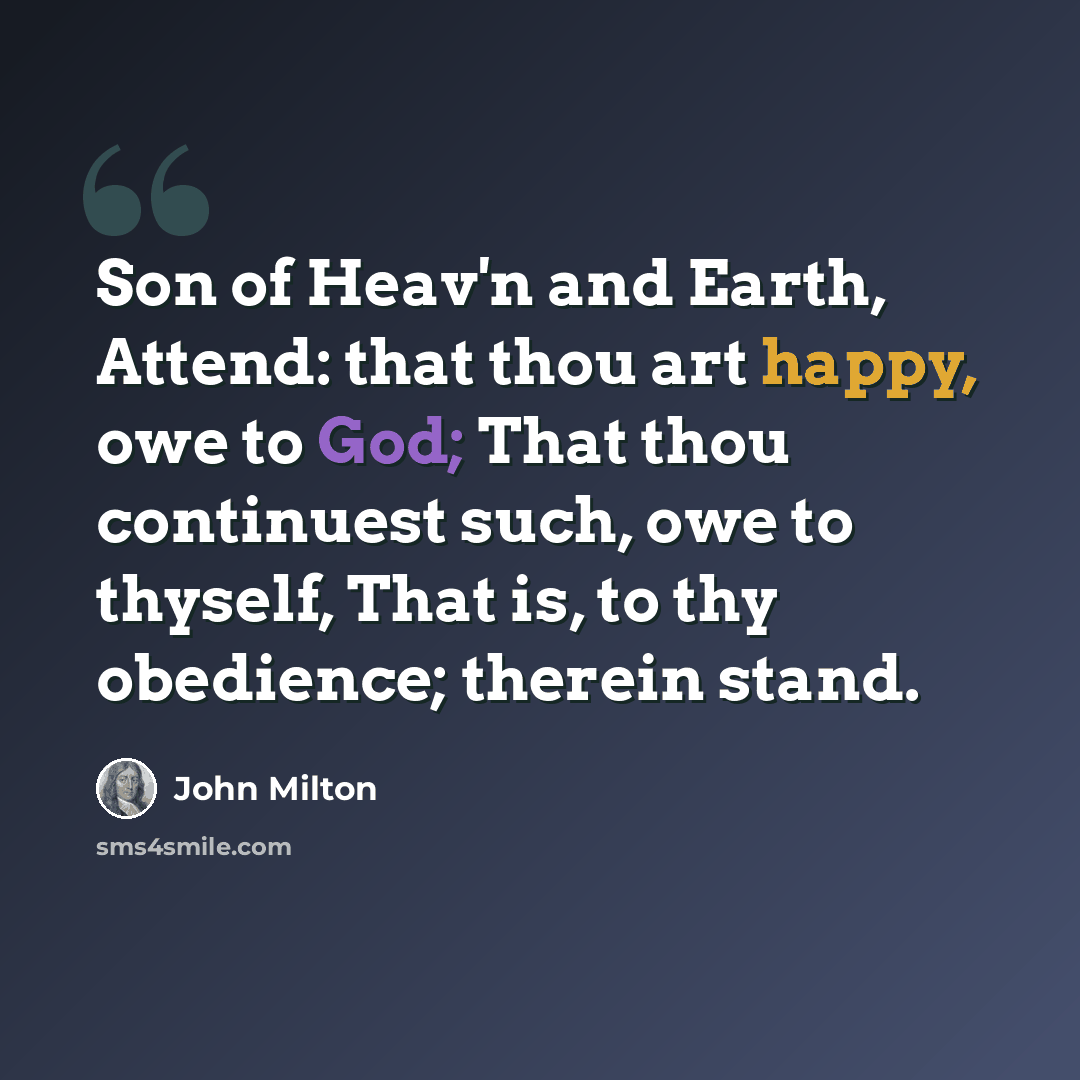 “Son of Heav'n and Earth, Attend: that thou art happy, owe to God; That thou continuest such, owe to thyself, That is, to thy obedience; therein stand.” quote by John Milton