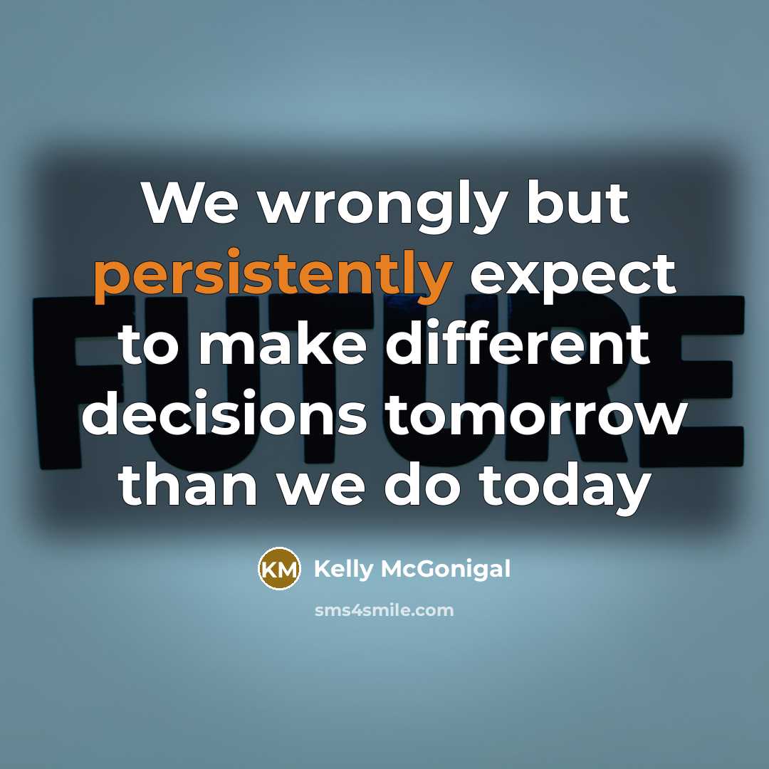“We wrongly but persistently expect to make different decisions tomorrow than we do today” quote by Kelly McGonigal