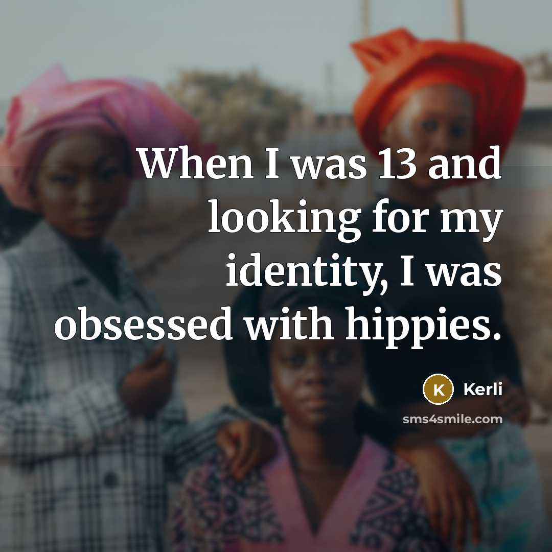 “When I was 13 and looking for my identity, I was obsessed with hippies.” quote by Kerli