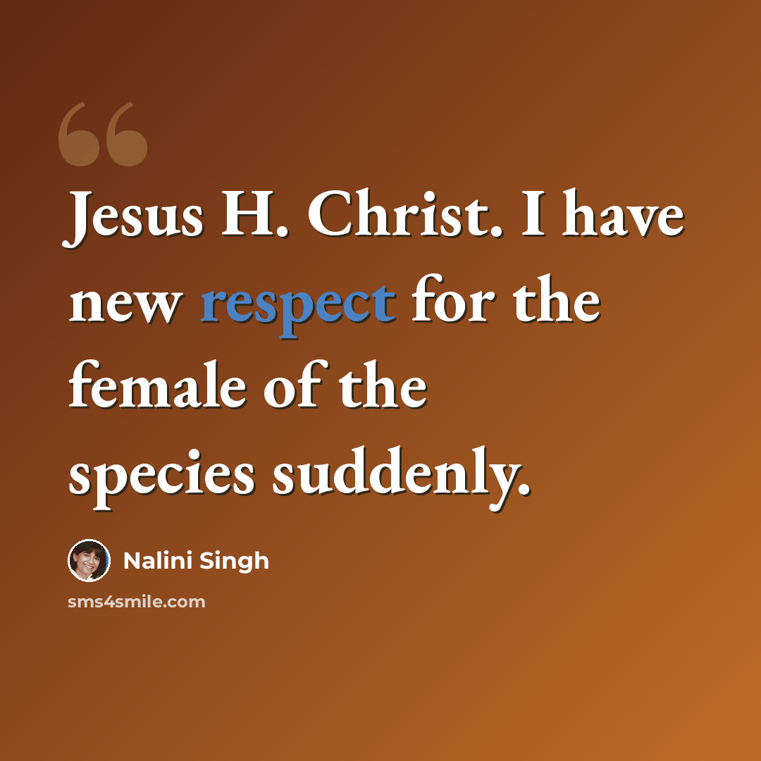 “Jesus H. Christ. I have new respect for the female of the species suddenly.” quote by Nalini Singh