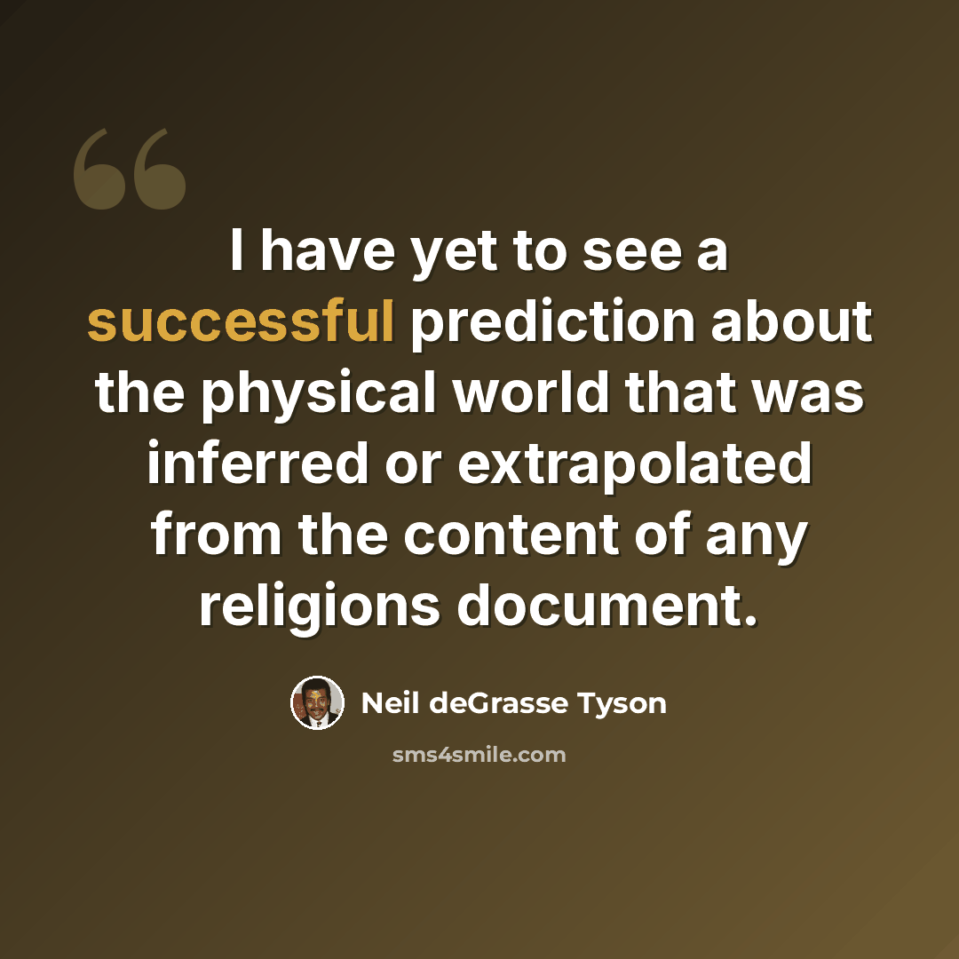 “I have yet to see a successful prediction about the physical world that was inferred or extrapolated from the content of any religions document.” quote by Neil deGrasse Tyson