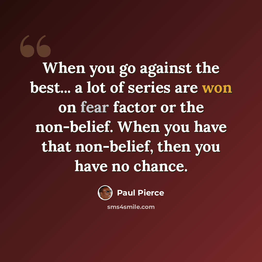 “When you go against the best... a lot of series are won on fear factor or the non-belief. When you have that non-belief, then you have no chance.” quote by Paul Pierce