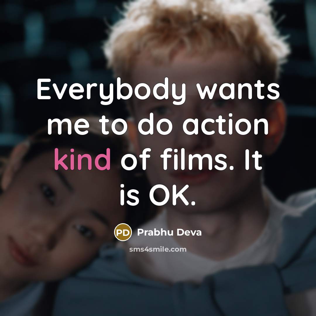 “Everybody wants me to do action kind of films. It is OK.” quote by Prabhu Deva