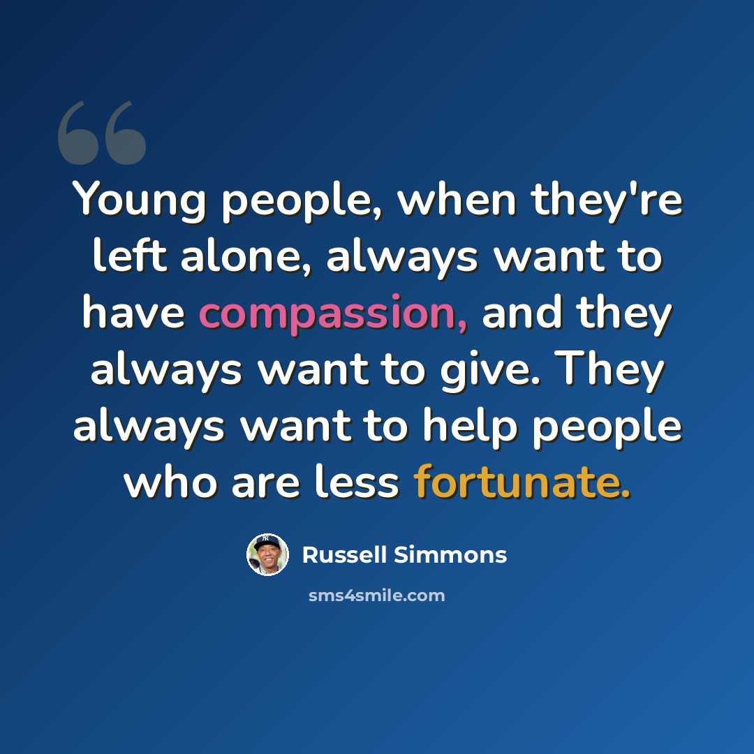 “Young people, when they're left alone, always want to have compassion, and they always want to give. They always want to help people who are less fortunate.” quote by Russell Simmons