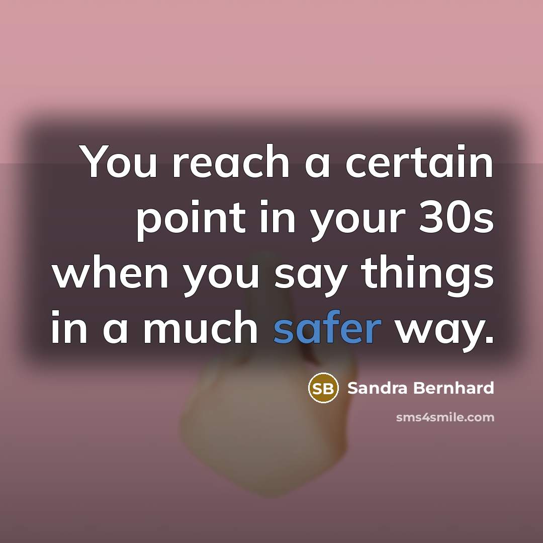 “You reach a certain point in your 30s when you say things in a much safer way.” quote by Sandra Bernhard