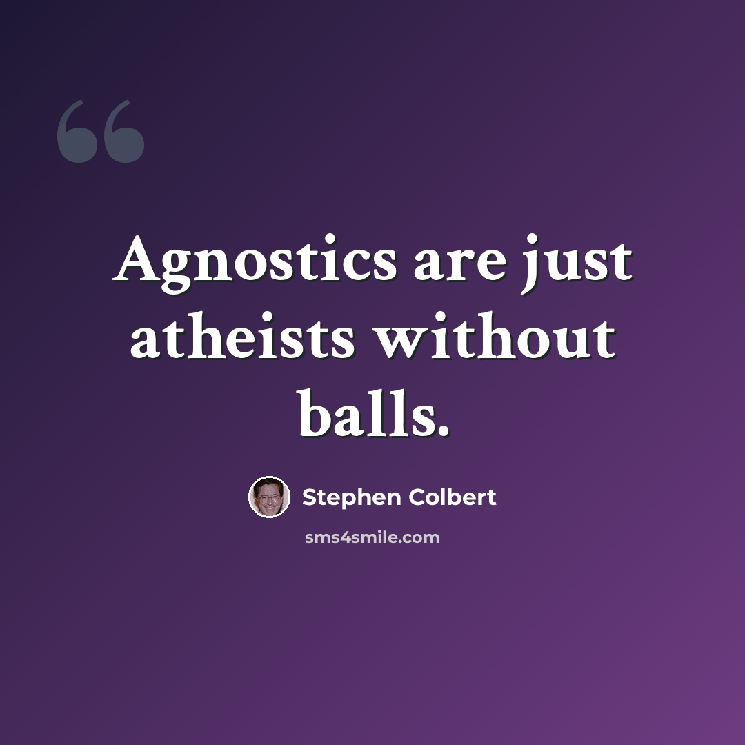 “Agnostics are just atheists without balls.” quote by Stephen Colbert