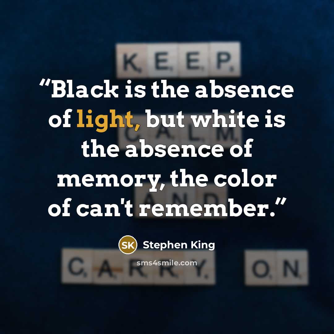 “Black is the absence of light, but white is the absence of memory, the color of can't remember.” quote by Stephen King