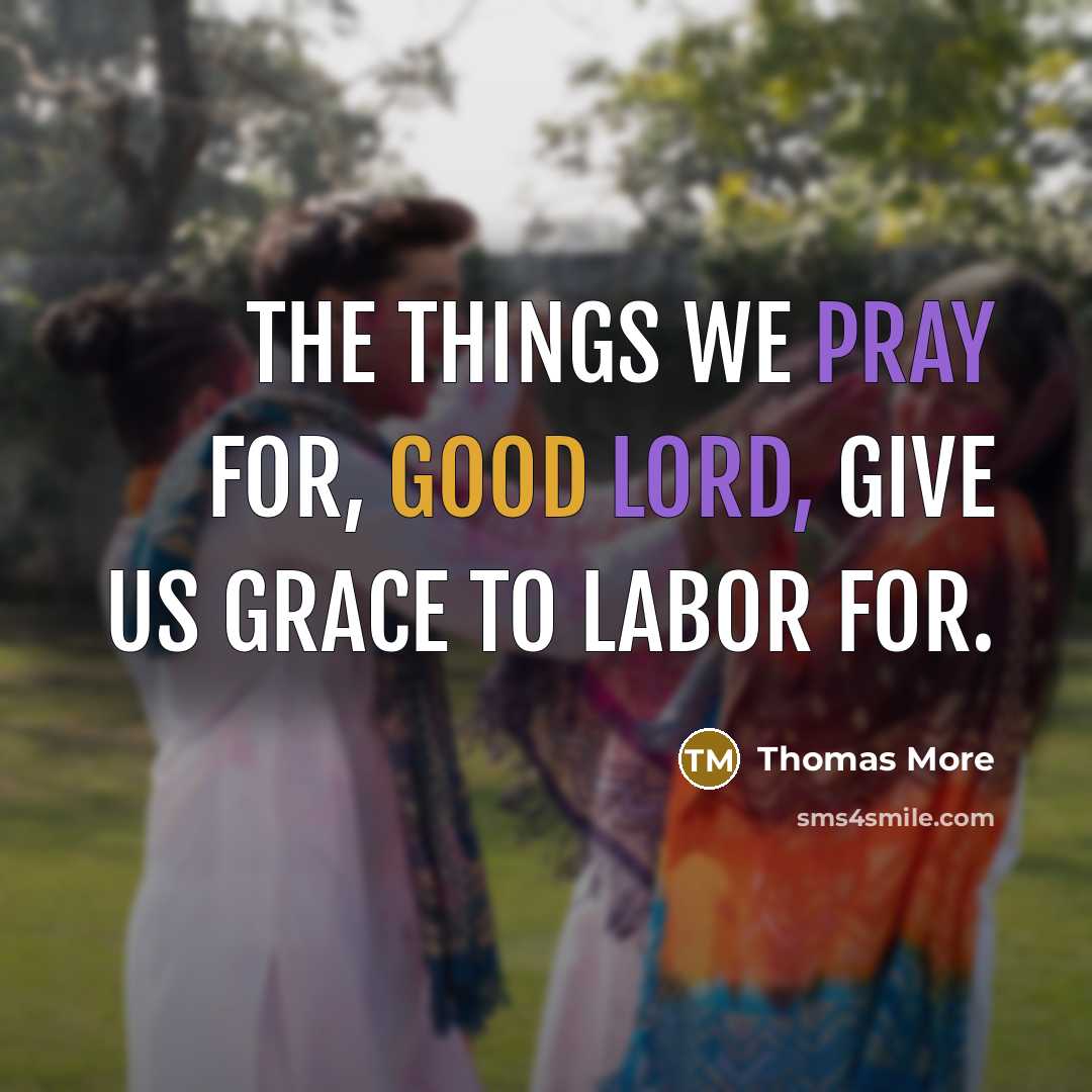 “The things we pray for, good Lord, give us grace to labor for.” quote by Thomas More