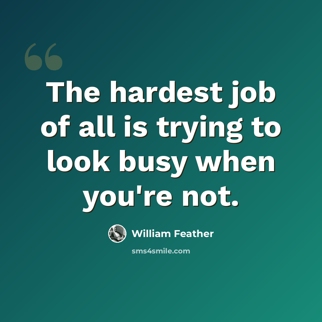 “The hardest job of all is trying to look busy when you're not.” quote by William Feather