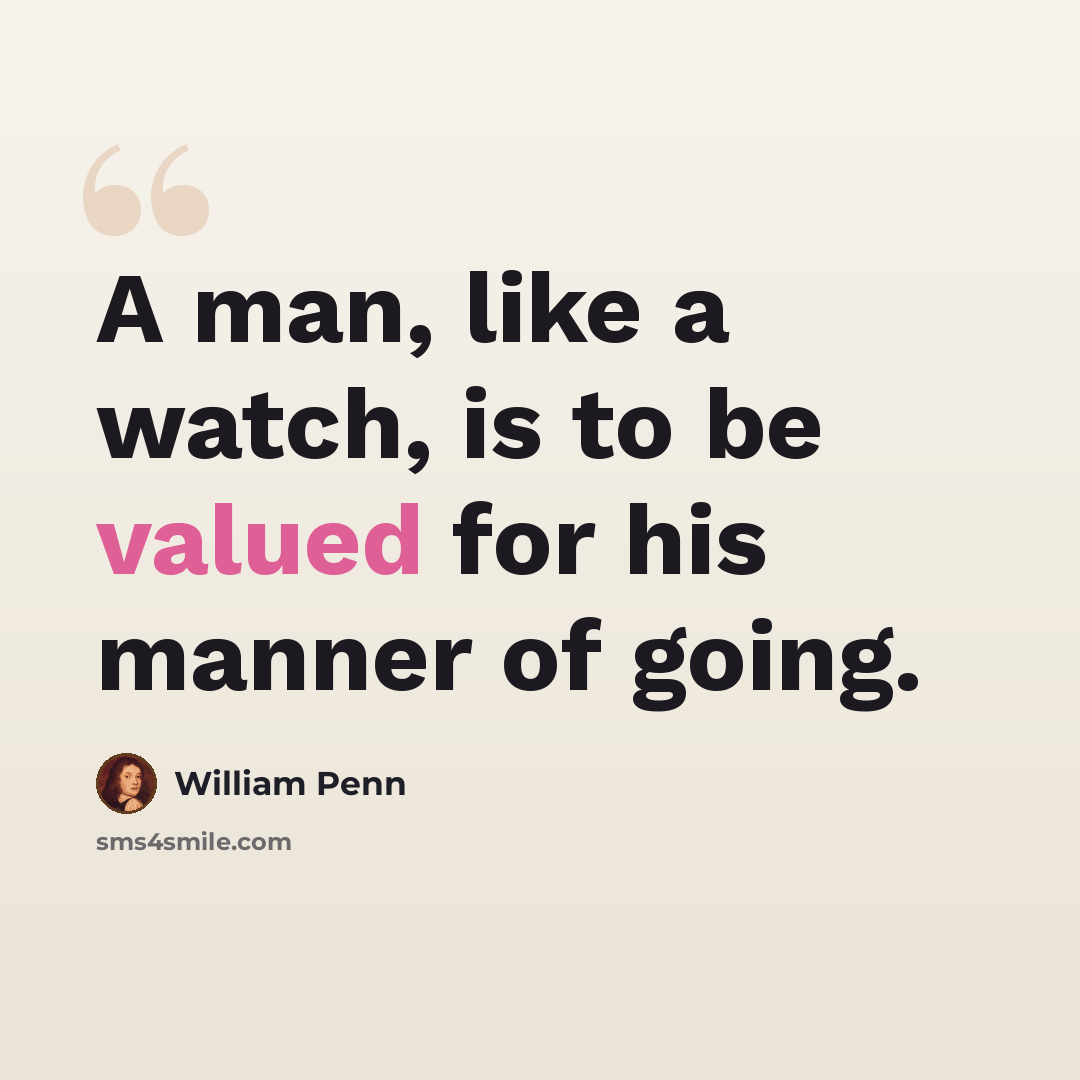 “A man, like a watch, is to be valued for his manner of going.” quote by William Penn