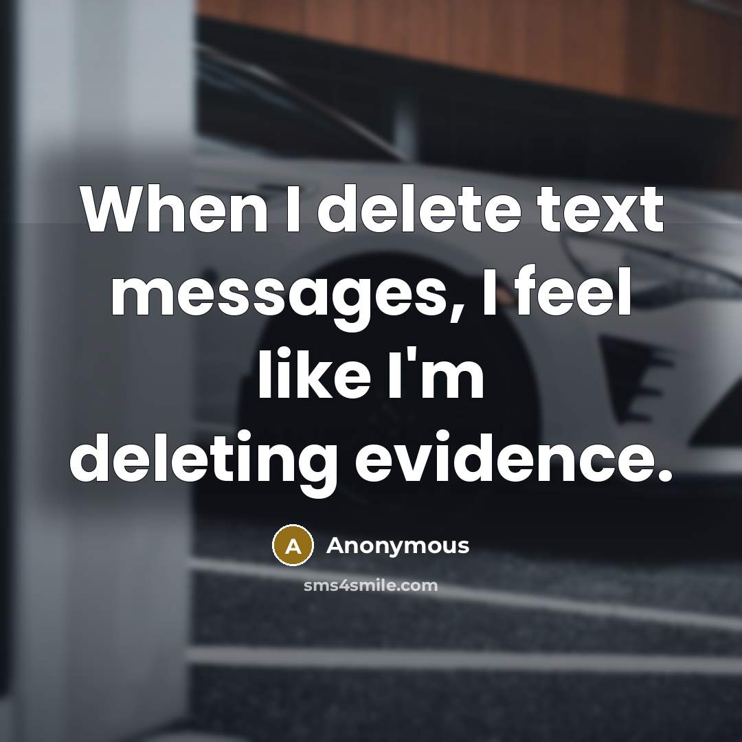 “When I delete text messages, I feel like I'm deleting evidence.” quote by Anonymous