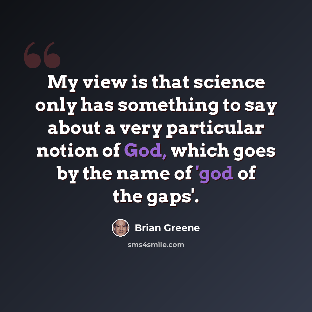 “My view is that science only has something to say about a very particular notion of God, which goes by the name of 'god of the gaps'.” quote by Brian Greene