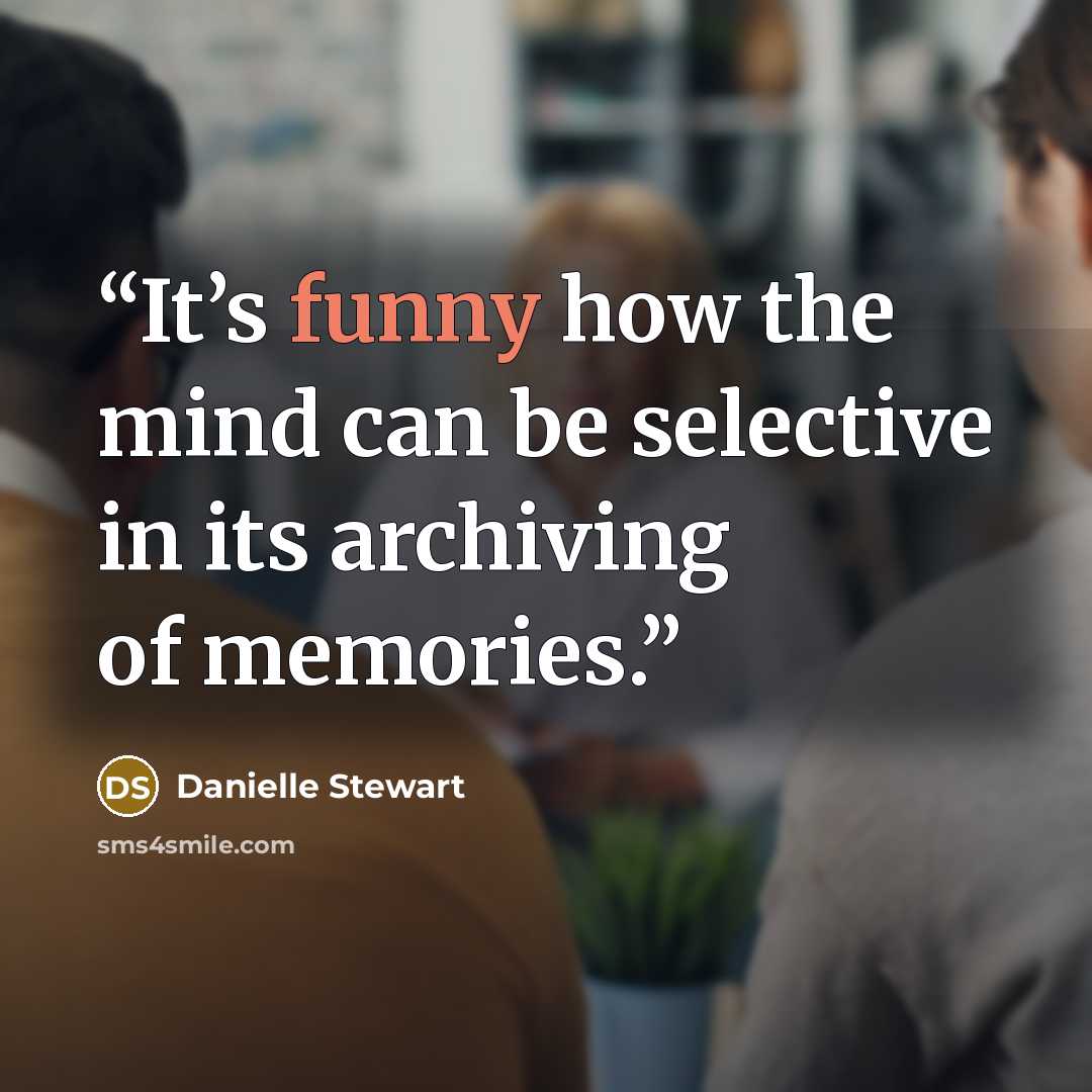 “It’s funny how the mind can be selective in its archiving of memories.” quote by Danielle Stewart