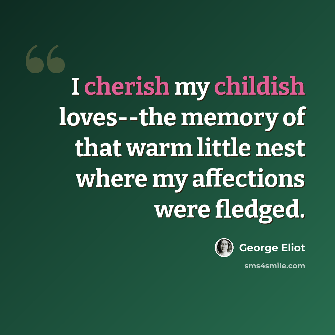 “I cherish my childish loves--the memory of that warm little nest where my affections were fledged.” quote by George Eliot