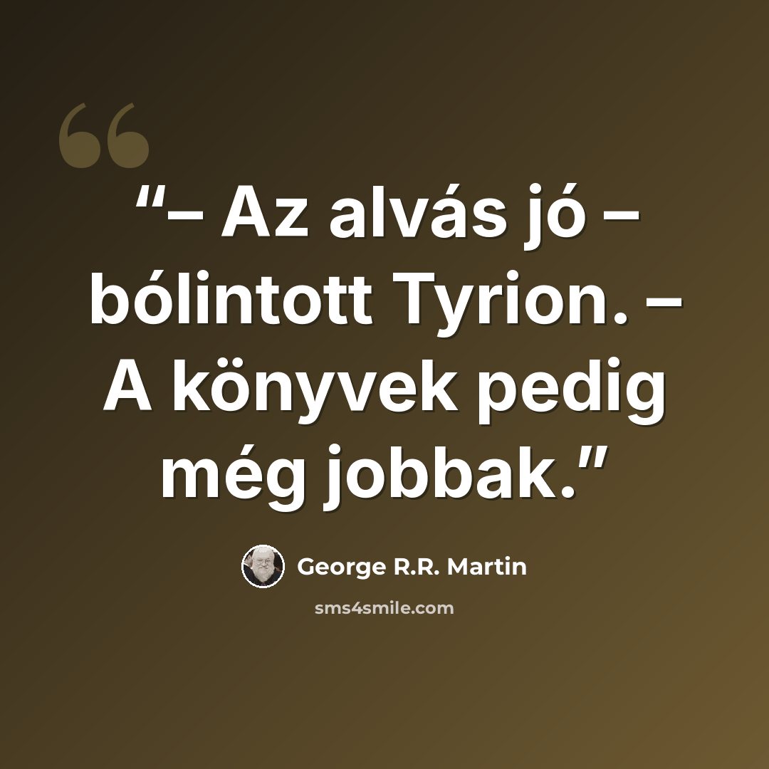 “– Az alvás jó – bólintott Tyrion. – A könyvek pedig még jobbak.” quote by George R.R. Martin