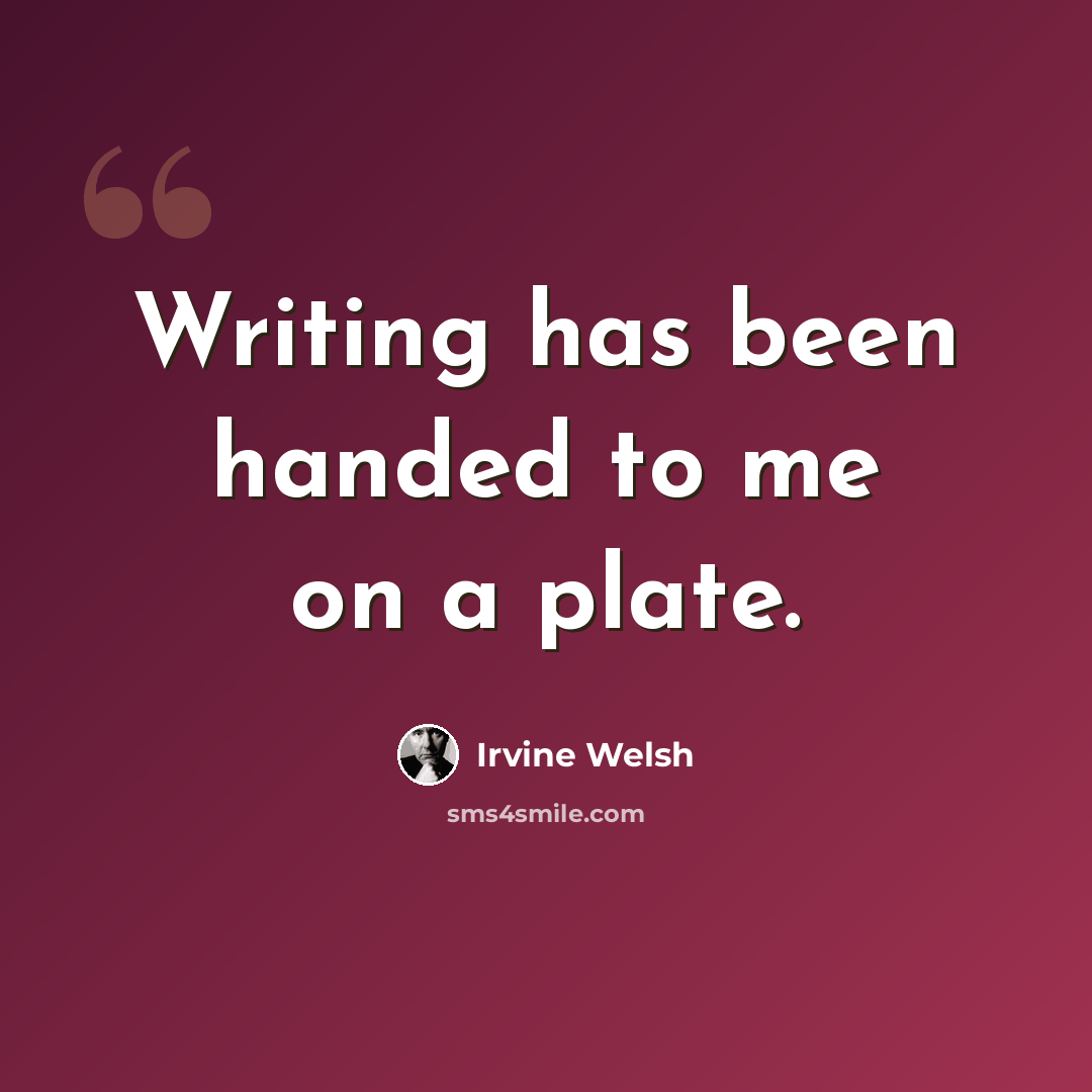 “Writing has been handed to me on a plate.” quote by Irvine Welsh