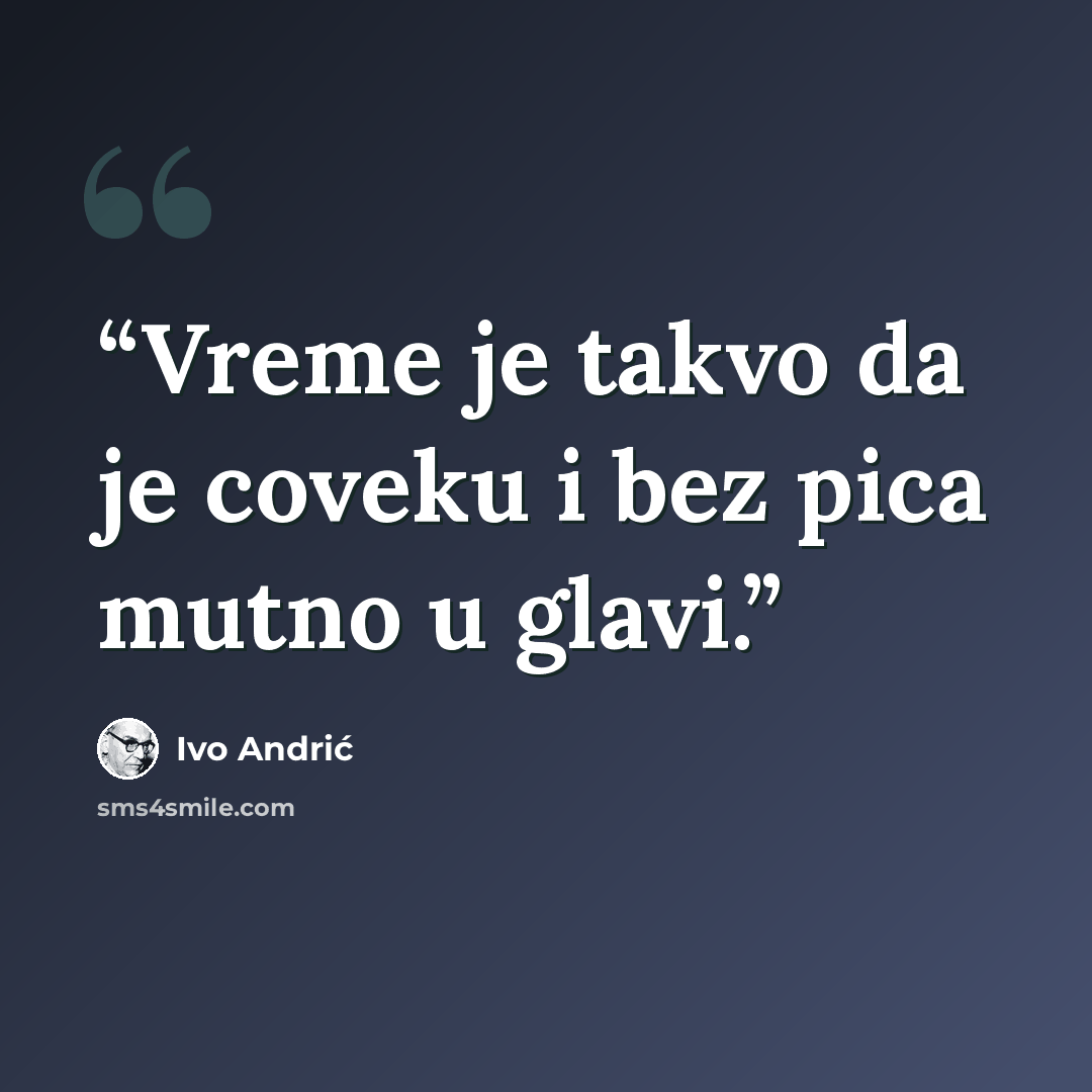 “Vreme je takvo da je coveku i bez pica mutno u glavi.” quote by Ivo Andrić