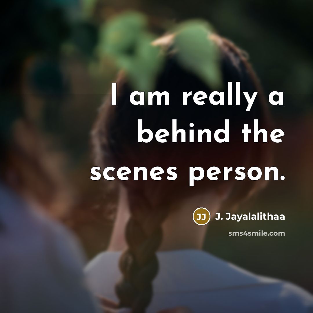 “I am really a behind the scenes person.” quote by J. Jayalalithaa