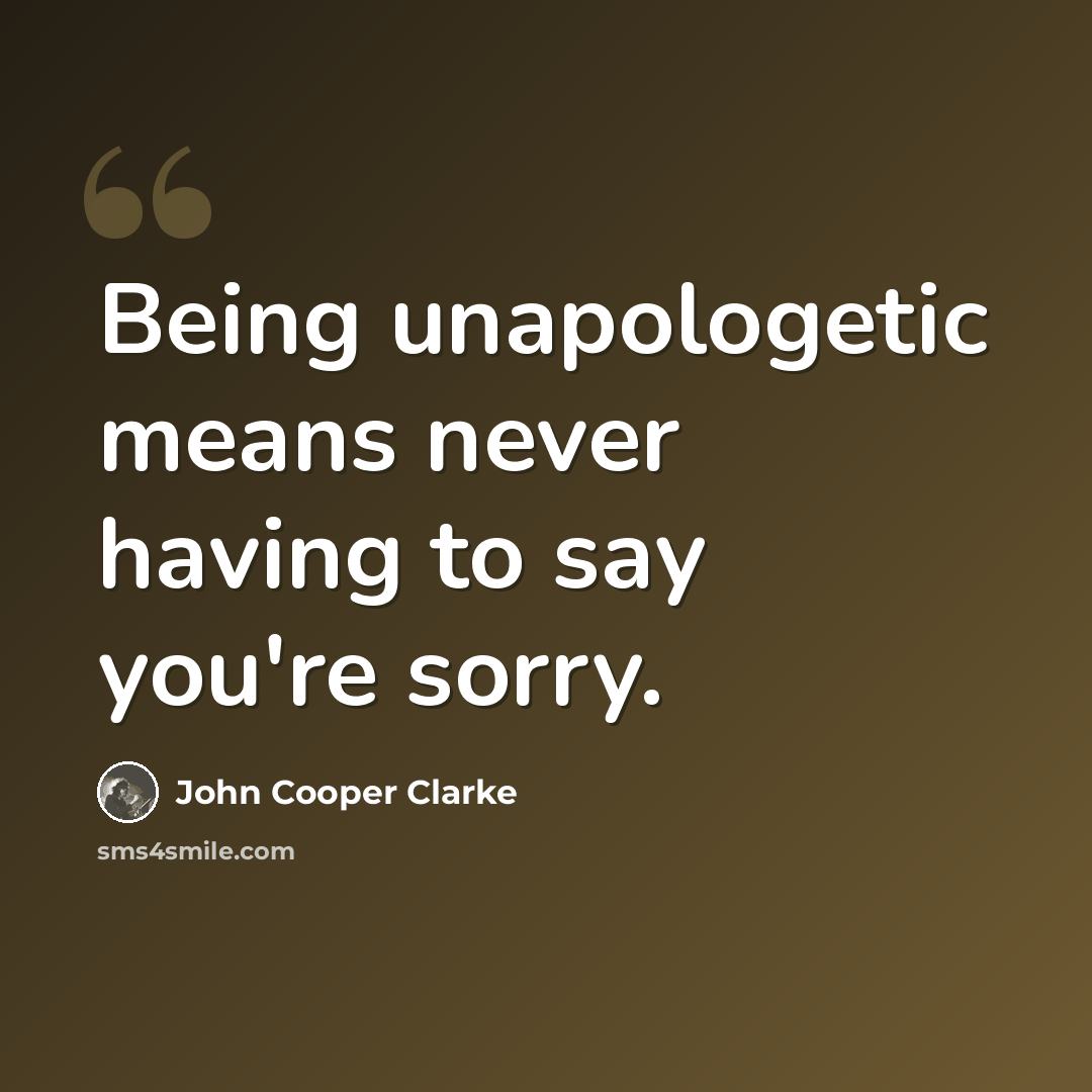 “Being unapologetic means never having to say you're sorry.” quote by John Cooper Clarke