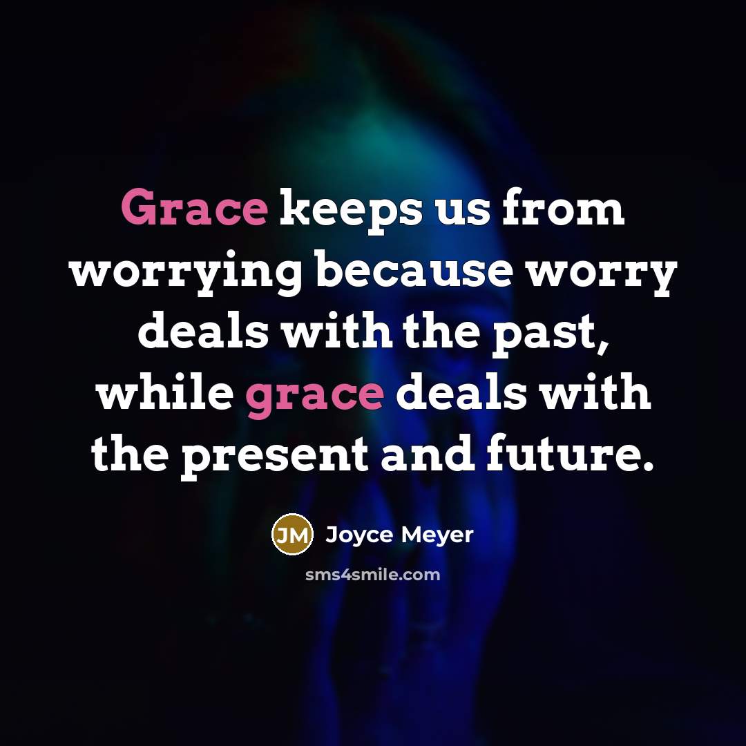“Grace keeps us from worrying because worry deals with the past, while grace deals with the present and future.” quote by Joyce Meyer