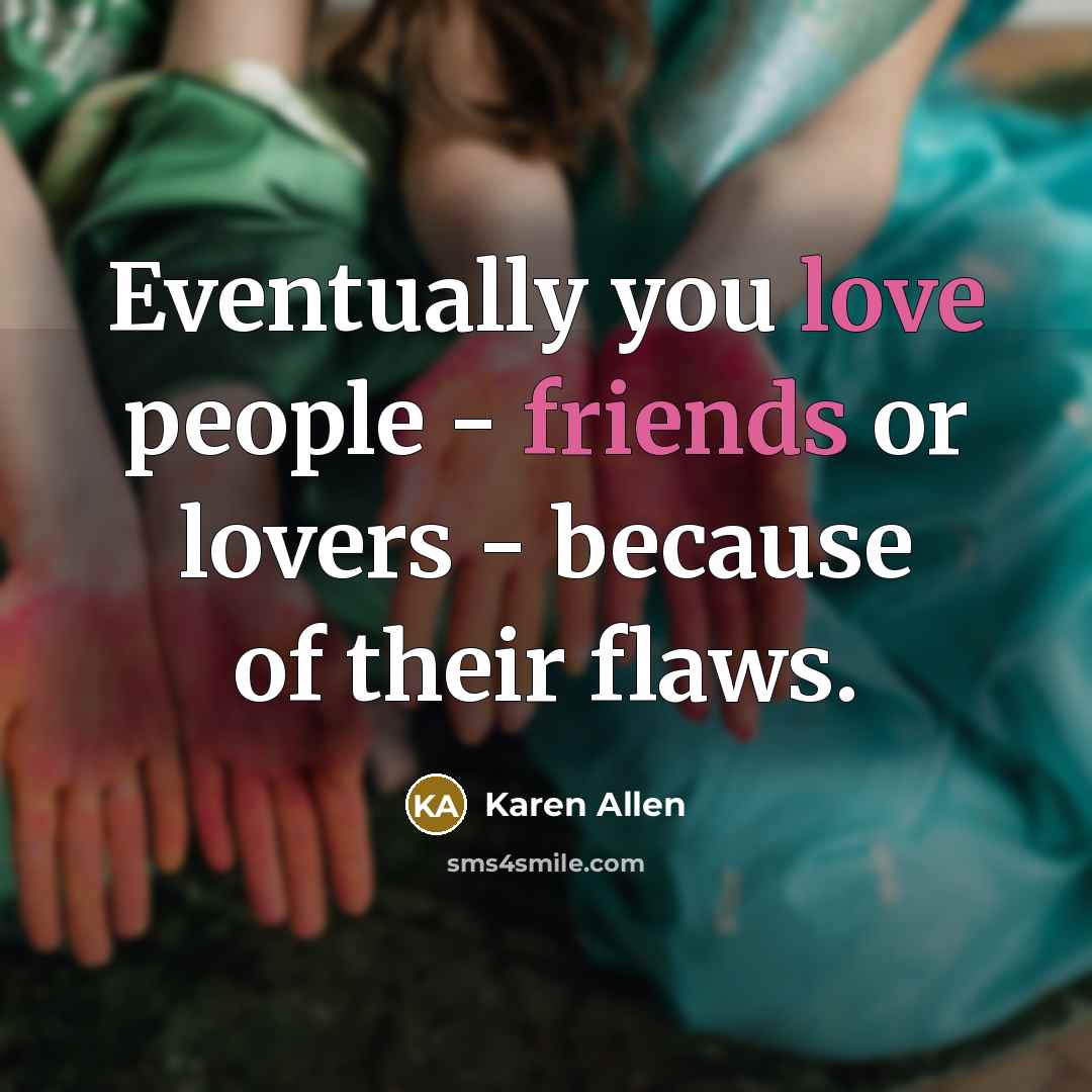 “Eventually you love people - friends or lovers - because of their flaws.” quote by Karen Allen