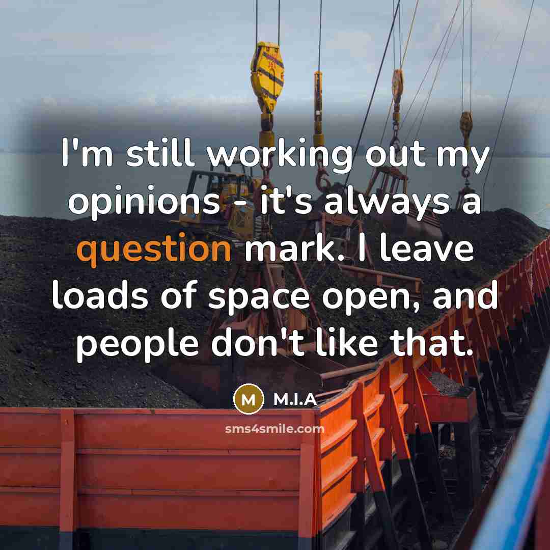 “I'm still working out my opinions - it's always a question mark. I leave loads of space open, and people don't like that.” quote by M.I.A