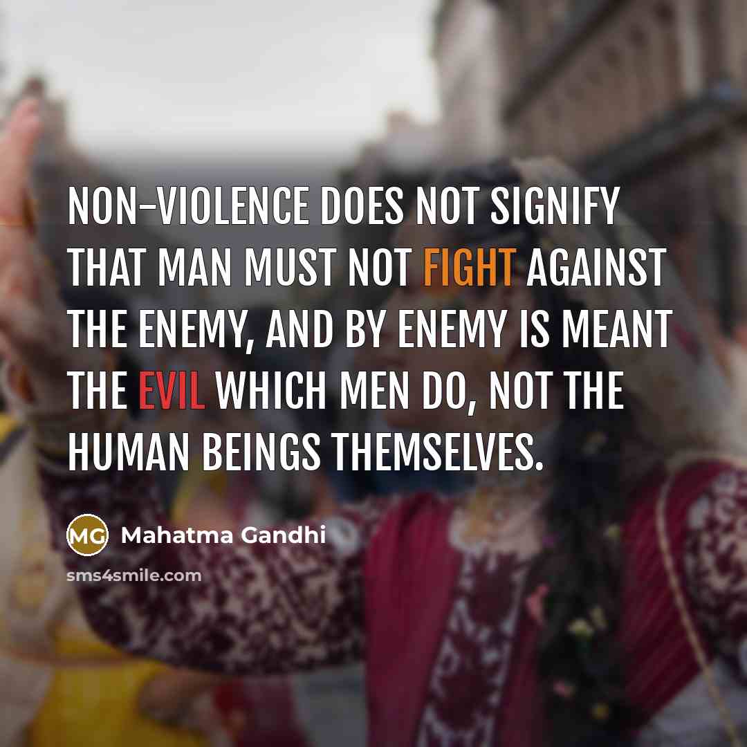 “Non-violence does not signify that man must not fight against the enemy, and by enemy is meant the evil which men do, not the human beings themselves.” quote by Mahatma Gandhi