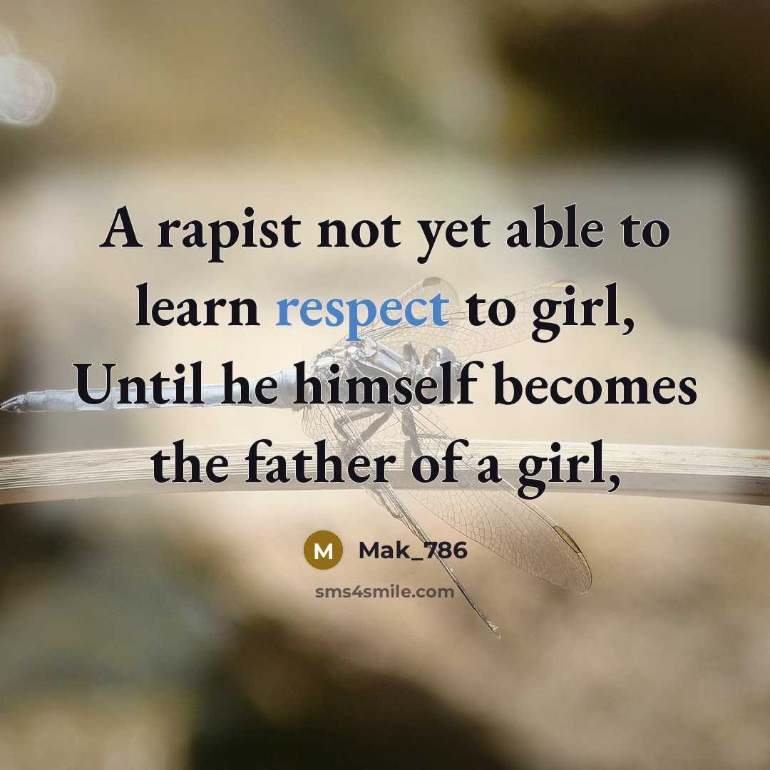 “A rapist not yet able to learn respect to girl, Until he himself becomes the father of a girl,” quote by Mak_786
