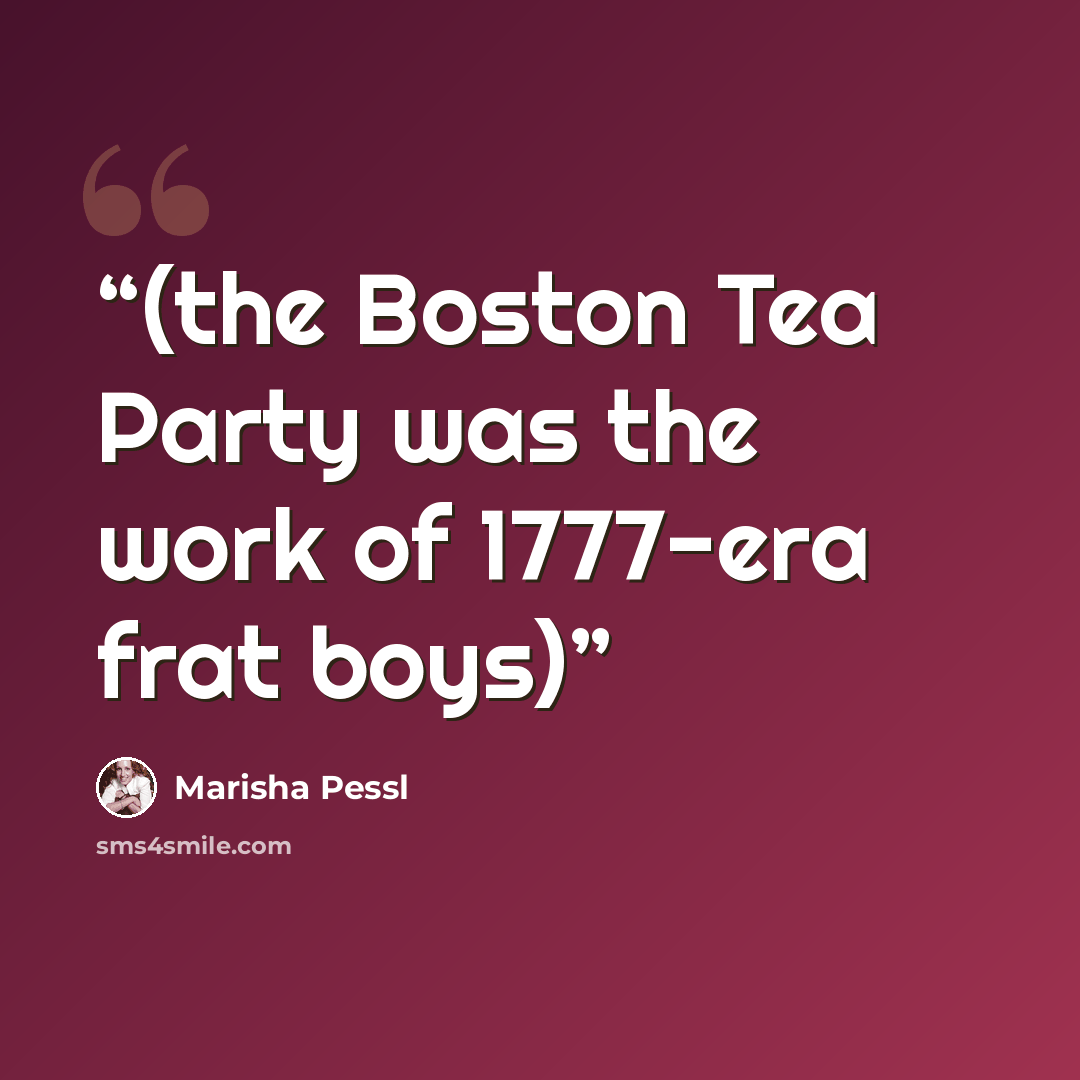 “(the Boston Tea Party was the work of 1777-era frat boys)” quote by Marisha Pessl