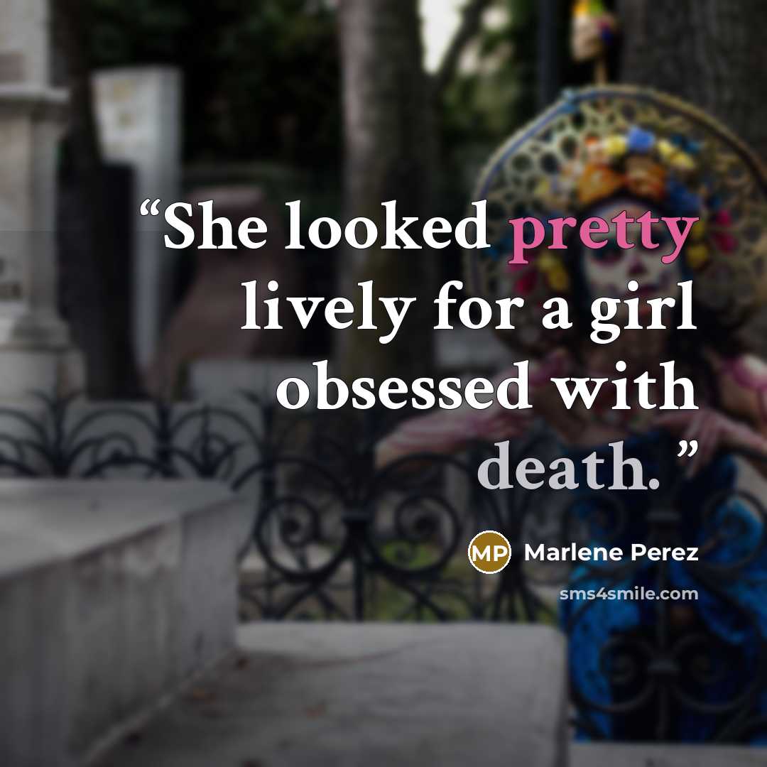 “She looked pretty lively for a girl obsessed with death.” quote by Marlene Perez