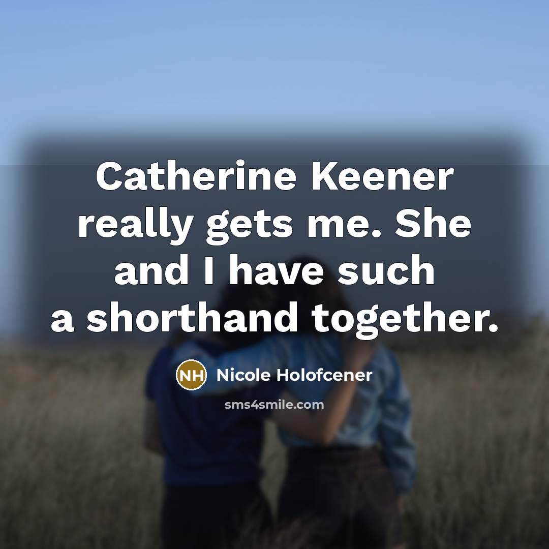 “Catherine Keener really gets me. She and I have such a shorthand together.” quote by Nicole Holofcener