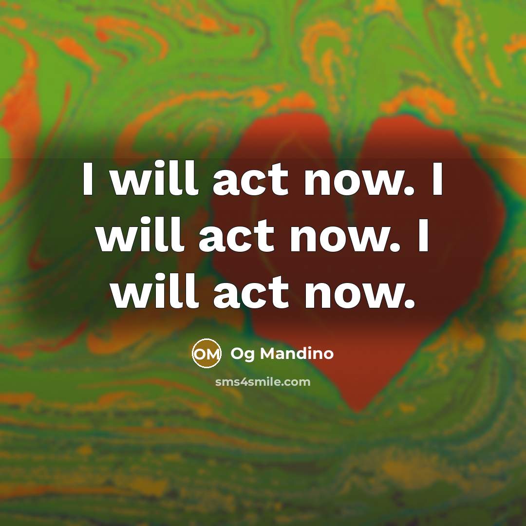 “I will act now. I will act now. I will act now.” quote by Og Mandino