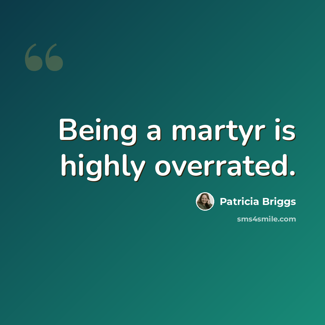 “Being a martyr is highly overrated.” quote by Patricia Briggs
