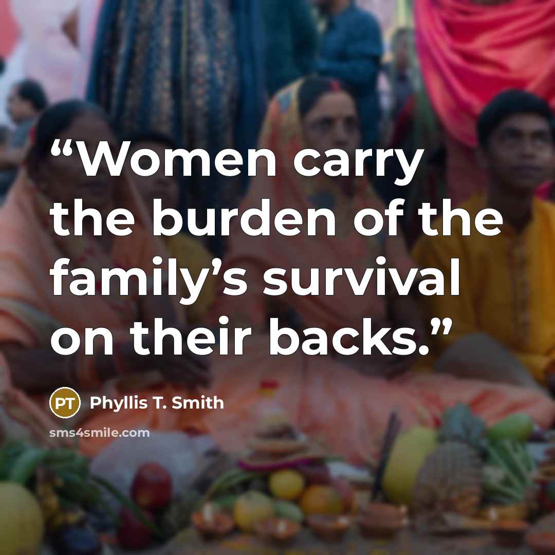 “Women carry the burden of the family’s survival on their backs.” quote by Phyllis T. Smith
