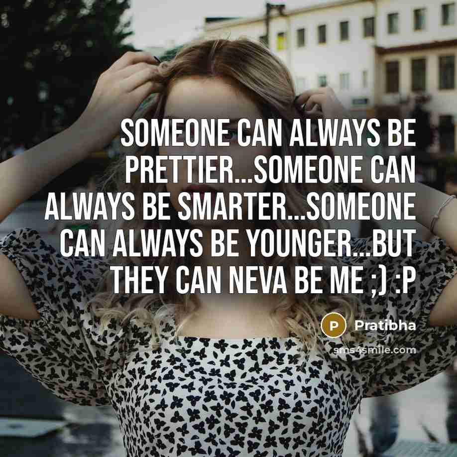 “Someone can always be prettier…Someone can always be smarter…Someone can always be younger…but they can neva be me ;) :P” quote by Pratibha