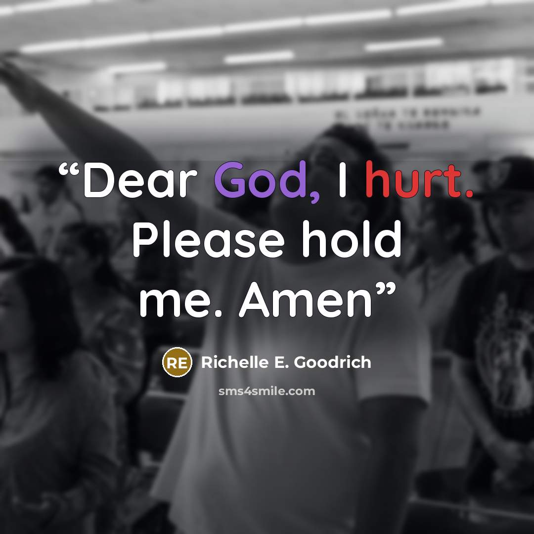 “Dear God, I hurt. Please hold me. Amen” quote by Richelle E. Goodrich