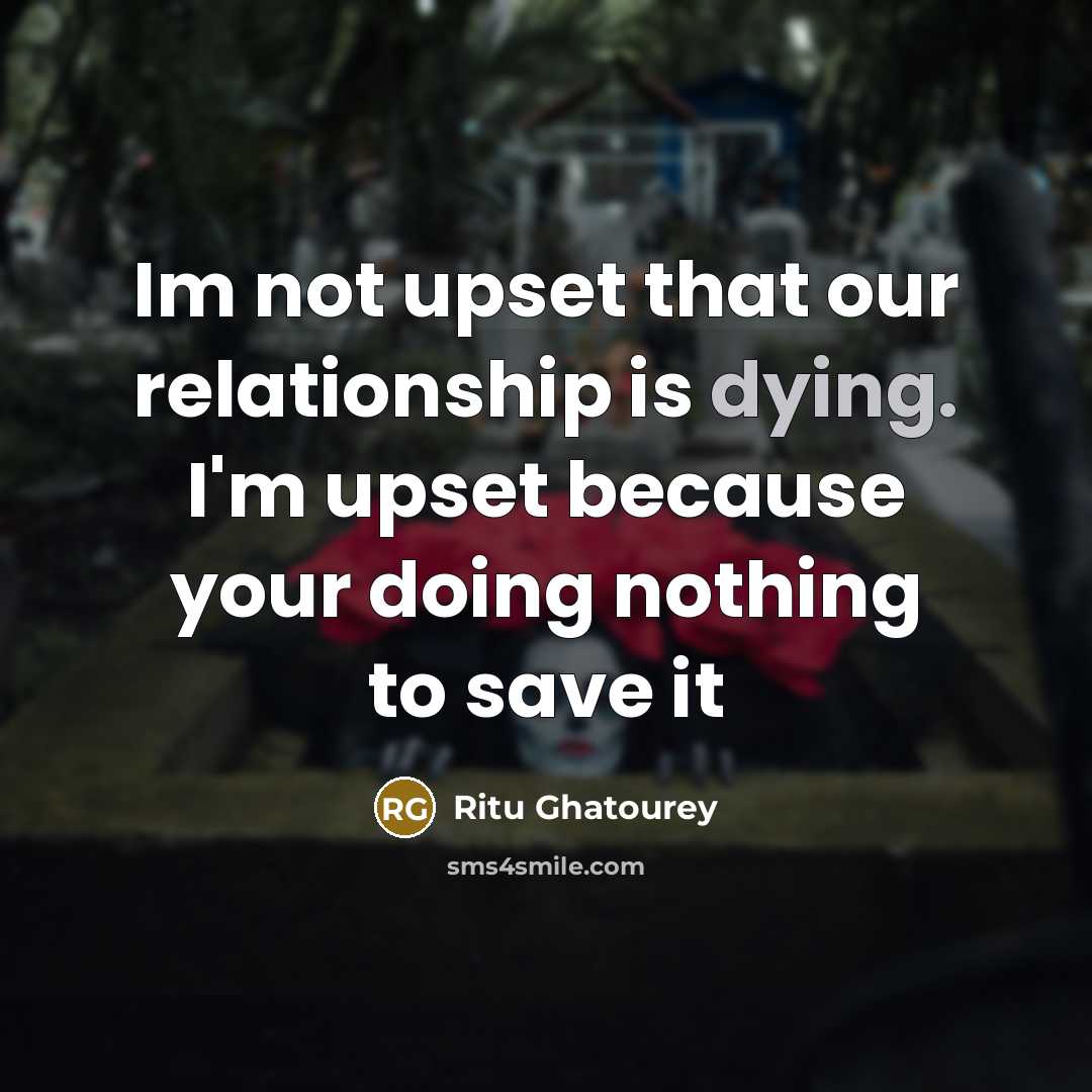 “Im not upset that our relationship is dying. I'm upset because your doing nothing to save it” quote by Ritu Ghatourey