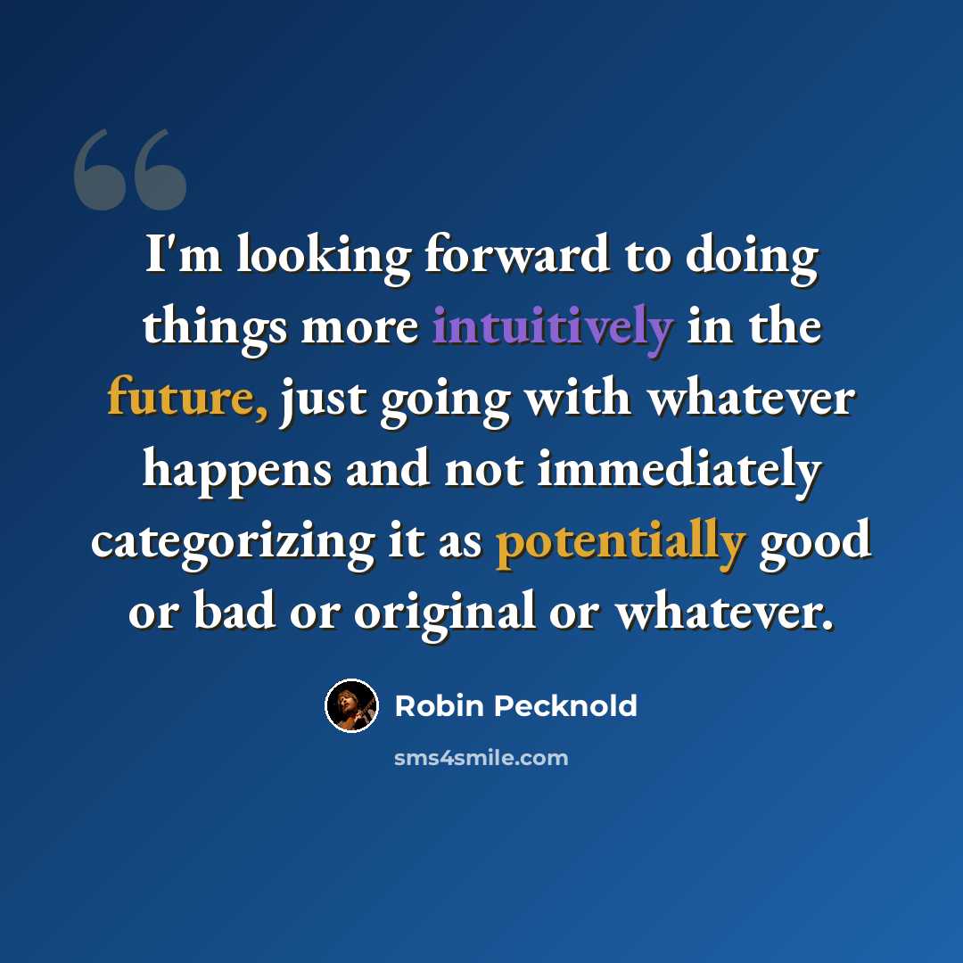 “I'm looking forward to doing things more intuitively in the future, just going with whatever happens and not immediately categorizing it as potentially good or bad or original or whatever.” quote by Robin Pecknold