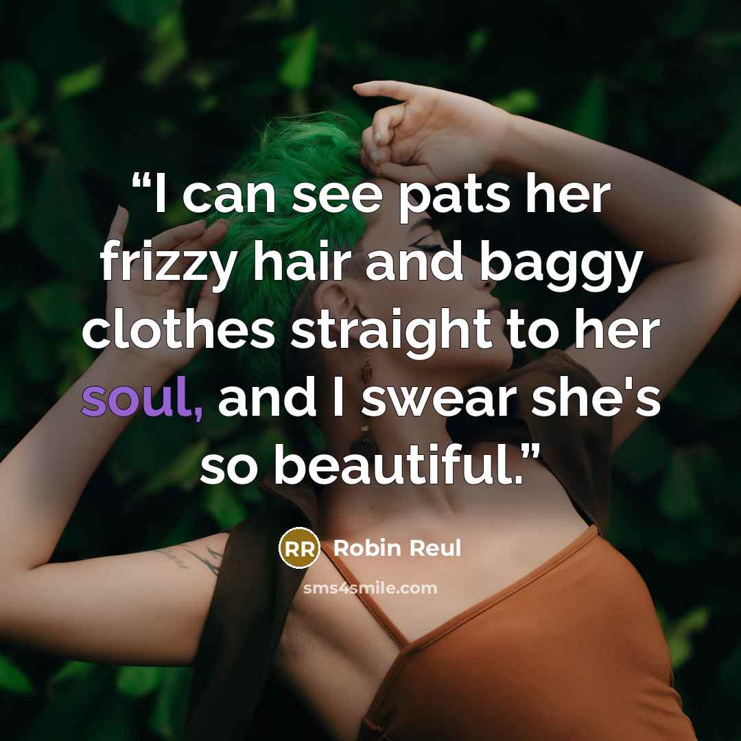 “I can see pats her frizzy hair and baggy clothes straight to her soul, and I swear she's so beautiful.” quote by Robin Reul