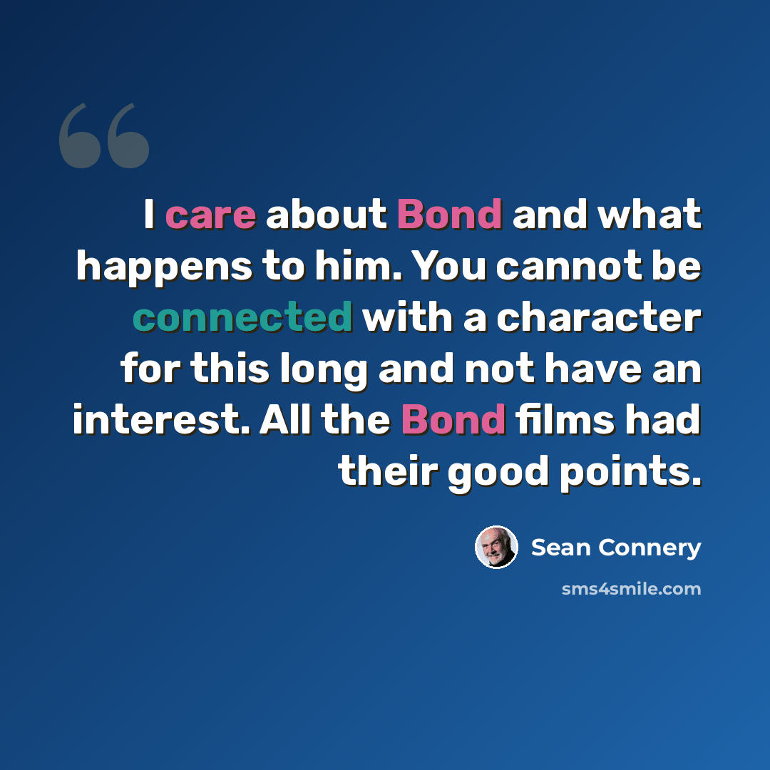 “I care about Bond and what happens to him. You cannot be connected with a character for this long and not have an interest. All the Bond films had their good points.” quote by Sean Connery