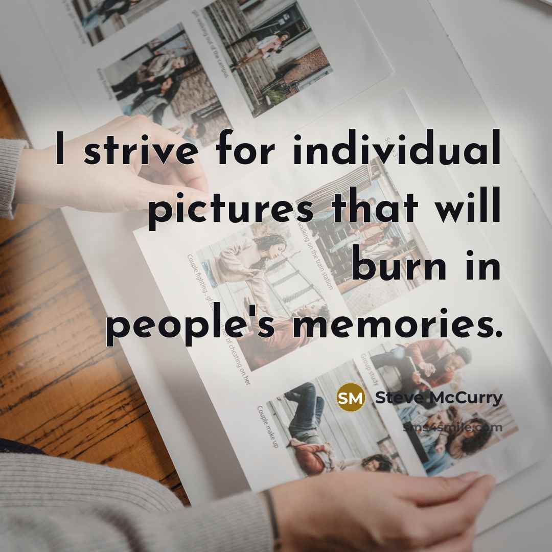 “I strive for individual pictures that will burn in people's memories.” quote by Steve McCurry