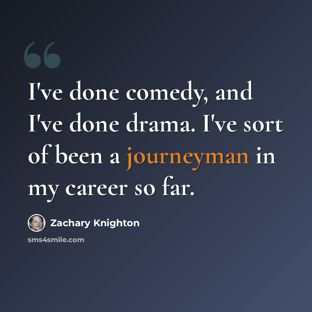 “I've done comedy, and I've done drama. I've sort of been a journeyman in my career so far.” quote by Zachary Knighton