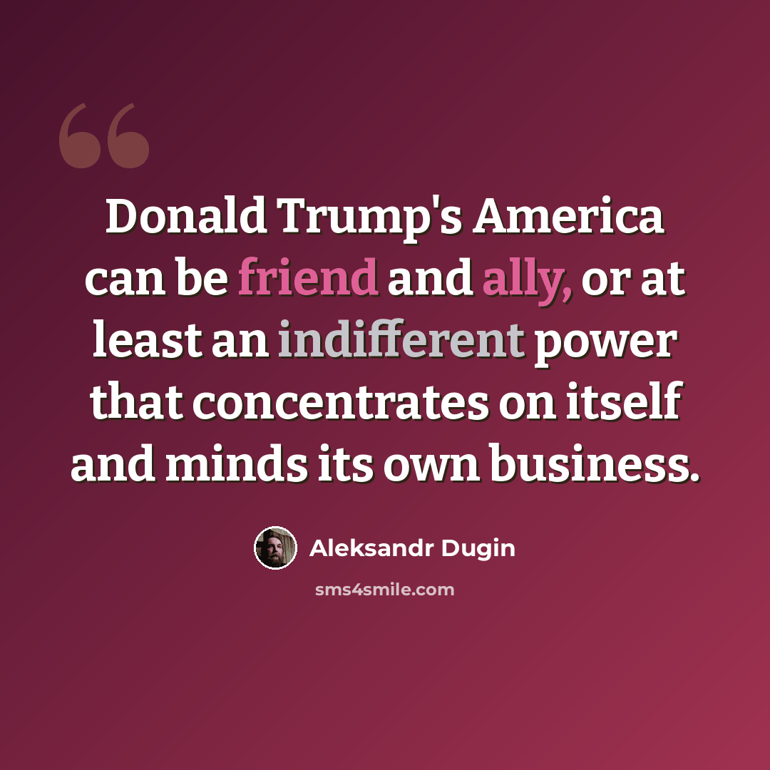 “Donald Trump's America can be friend and ally, or at least an indifferent power that concentrates on itself and minds its own business.” quote by Aleksandr Dugin